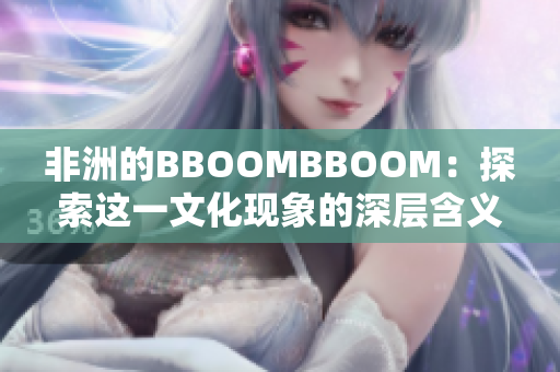 非洲的BBOOMBBOOM：探索這一文化現(xiàn)象的深層含義