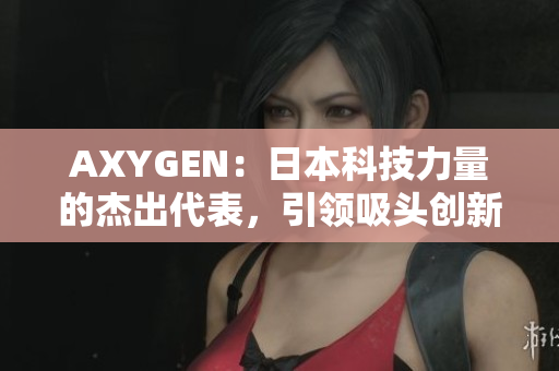 AXYGEN：日本科技力量的杰出代表，引領(lǐng)吸頭創(chuàng)新領(lǐng)域的革命性發(fā)展