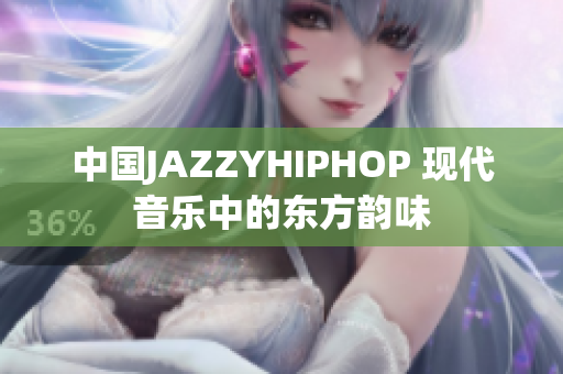 中國JAZZYHIPHOP 現(xiàn)代音樂中的東方韻味