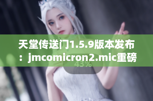 天堂傳送門1.5.9版本發(fā)布：jmcomicron2.mic重磅更新，帶來全新體驗