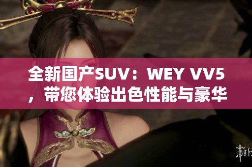 全新國(guó)產(chǎn)SUV：WEY VV5，帶您體驗(yàn)出色性能與豪華感