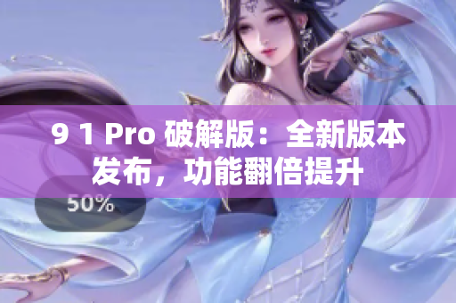 9 1 Pro 破解版：全新版本發(fā)布，功能翻倍提升