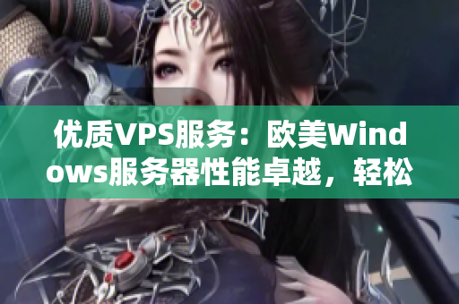 優(yōu)質(zhì)VPS服務：歐美Windows服務器性能卓越，輕松應對各類需求