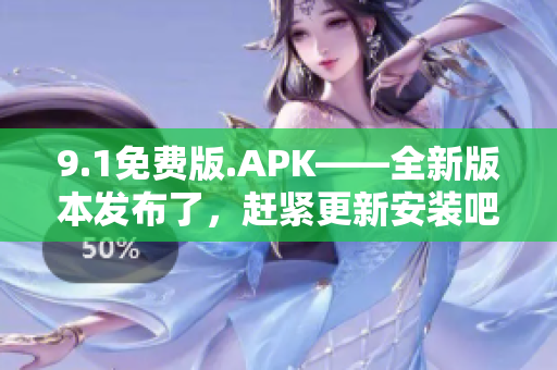 9.1免費版.APK——全新版本發(fā)布了，趕緊更新安裝吧!