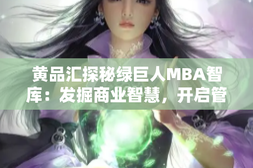 黃品匯探秘綠巨人MBA智庫：發(fā)掘商業(yè)智慧，開啟管理思維助躍升