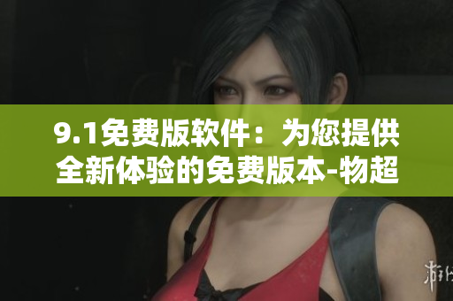 9.1免費(fèi)版軟件：為您提供全新體驗(yàn)的免費(fèi)版本-物超所值!