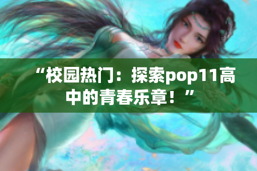 “校園熱門：探索pop11高中的青春樂章！”