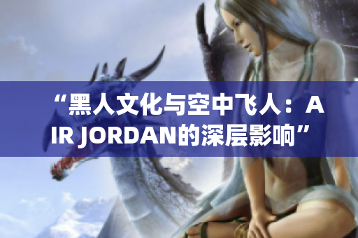 “黑人文化與空中飛人：AIR JORDAN的深層影響”