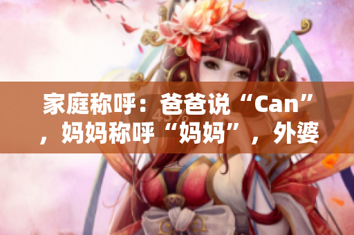 家庭稱呼：爸爸說“Can”，媽媽稱呼“媽媽”，外婆是？