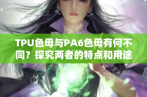 TPU色母與PA6色母有何不同？探究?jī)烧叩奶攸c(diǎn)和用途