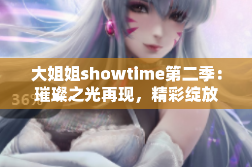 大姐姐showtime第二季：璀璨之光再現(xiàn)，精彩綻放