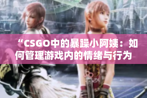 “CSGO中的暴躁小阿姨：如何管理游戲內(nèi)的情緒與行為？”