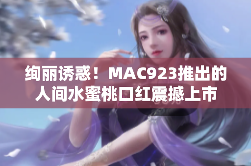 絢麗誘惑！MAC923推出的人間水蜜桃口紅震撼上市