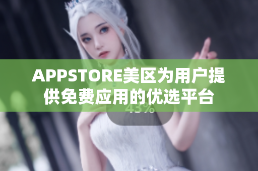 APPSTORE美區(qū)為用戶提供免費應用的優(yōu)選平臺