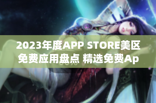 2023年度APP STORE美區(qū)免費(fèi)應(yīng)用盤點(diǎn) 精選免費(fèi)App推薦