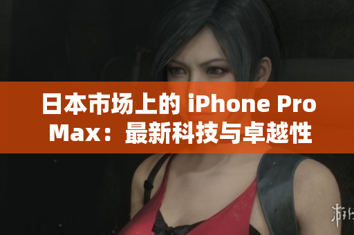 日本市場(chǎng)上的 iPhone Pro Max：最新科技與卓越性能的完美融合