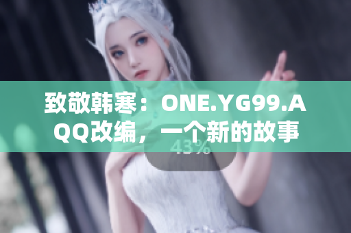 致敬韓寒：ONE.YG99.AQQ改編，一個新的故事