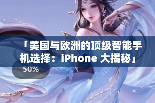 「美國(guó)與歐洲的頂級(jí)智能手機(jī)選擇：iPhone 大揭秘」