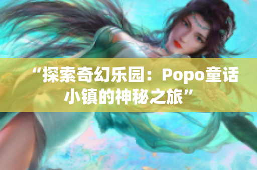 “探索奇幻樂(lè)園：Popo童話小鎮(zhèn)的神秘之旅”