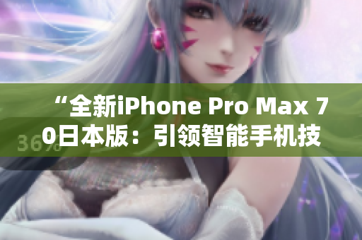 “全新iPhone Pro Max 70日本版：引領(lǐng)智能手機技術(shù)風(fēng)向標(biāo)”