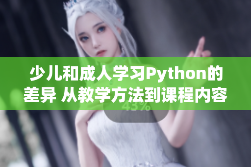 少兒和成人學習Python的差異 從教學方法到課程內(nèi)容的深度