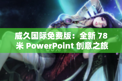 威久國際免費版：全新 78 米 PowerPoint 創(chuàng)意之旅