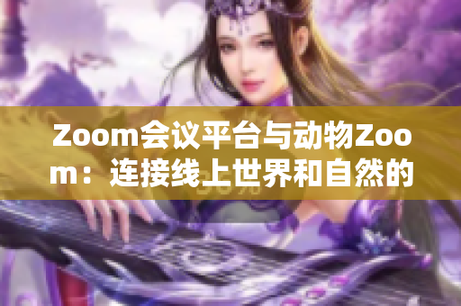 Zoom會(huì)議平臺(tái)與動(dòng)物Zoom：連接線上世界和自然的橋梁