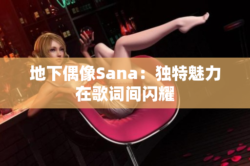 地下偶像Sana：獨特魅力在歌詞間閃耀