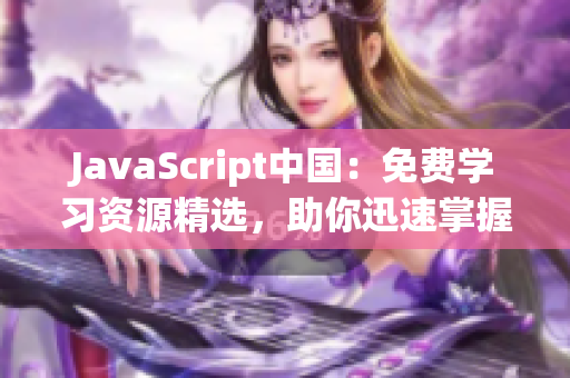 JavaScript中國(guó)：免費(fèi)學(xué)習(xí)資源精選，助你迅速掌握前端開發(fā)技能