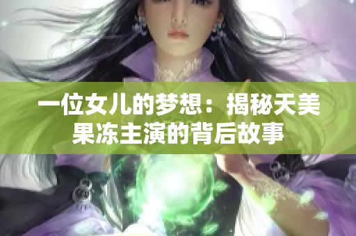 一位女兒的夢想：揭秘天美果凍主演的背后故事