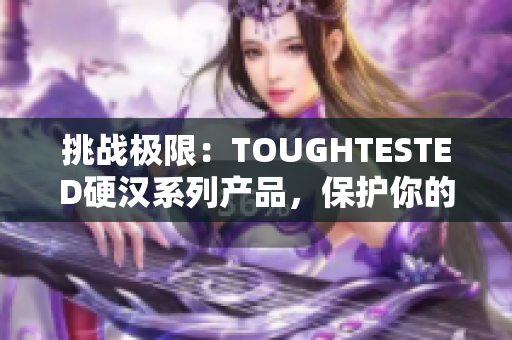 挑戰(zhàn)極限：TOUGHTESTED硬漢系列產(chǎn)品，保護你的設備安全