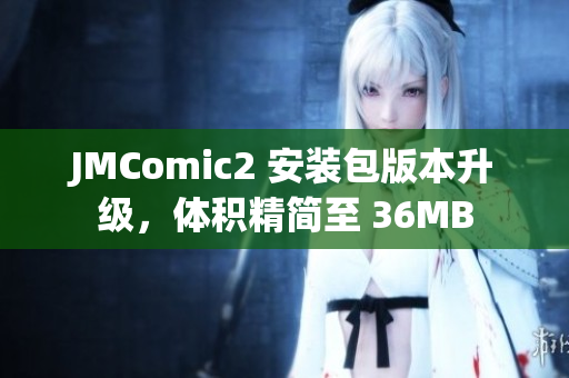 JMComic2 安裝包版本升級，體積精簡至 36MB