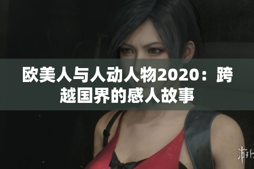 歐美人與人動人物2020：跨越國界的感人故事