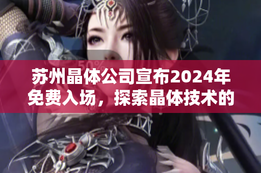 蘇州晶體公司宣布2024年免費(fèi)入場(chǎng)，探索晶體技術(shù)的未來(lái)