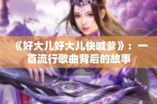 《好大兒好大兒快喊爹》：一首流行歌曲背后的故事