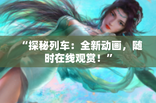“探秘列車：全新動畫，隨時在線觀賞！”
