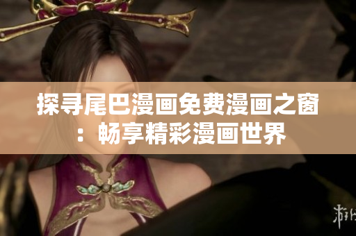 探尋尾巴漫畫(huà)免費(fèi)漫畫(huà)之窗：暢享精彩漫畫(huà)世界
