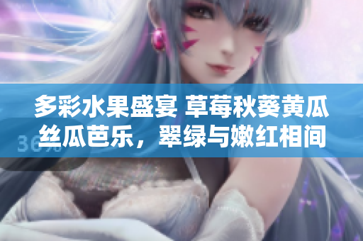 多彩水果盛宴 草莓秋葵黃瓜絲瓜芭樂(lè)，翠綠與嫩紅相間，盡顯生機(jī)活力