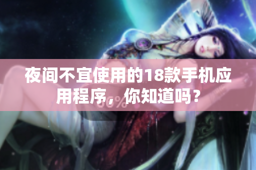 夜間不宜使用的18款手機應用程序，你知道嗎？