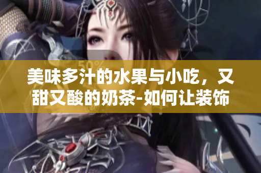 美味多汁的水果與小吃，又甜又酸的奶茶-如何讓裝飾元素添色不破主題？