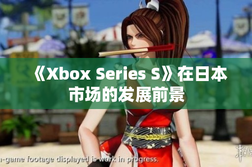 《Xbox Series S》在日本市場(chǎng)的發(fā)展前景