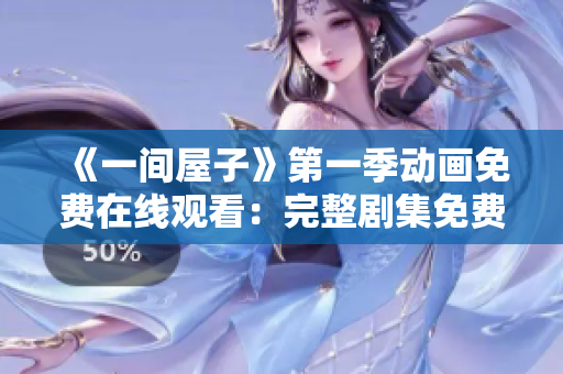 《一間屋子》第一季動畫免費在線觀看：完整劇集免費在線流媒體平臺收錄