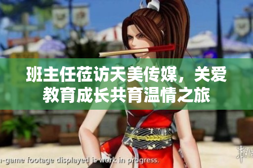 班主任蒞訪天美傳媒，關愛教育成長共育溫情之旅