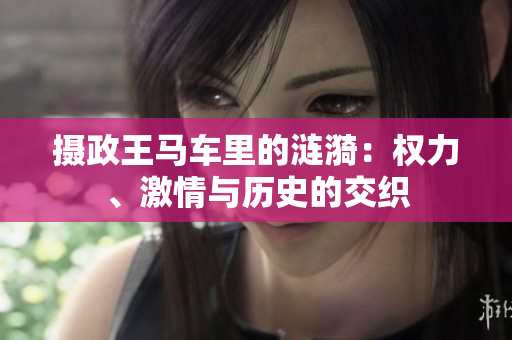 攝政王馬車?yán)锏臐i漪：權(quán)力、激情與歷史的交織