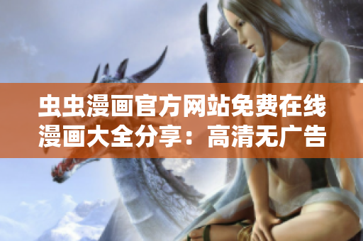 蟲蟲漫畫官方網(wǎng)站免費(fèi)在線漫畫大全分享：高清無廣告，熱門新作每日更新！