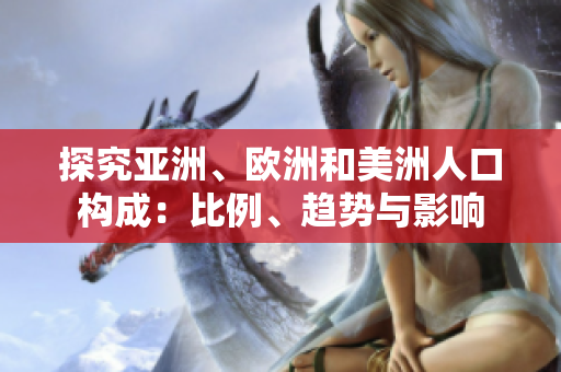 探究亞洲、歐洲和美洲人口構成：比例、趨勢與影響