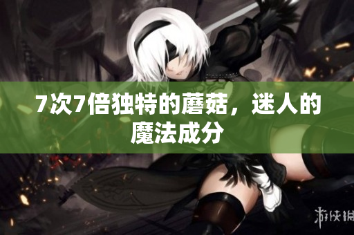 7次7倍獨特的蘑菇，迷人的魔法成分