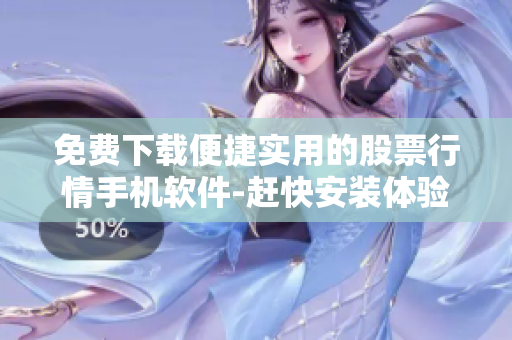 免費(fèi)下載便捷實(shí)用的股票行情手機(jī)軟件-趕快安裝體驗(yàn)吧!