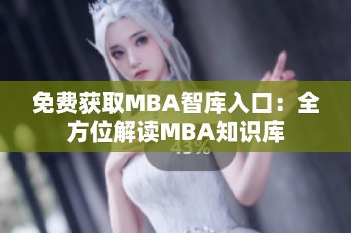 免費(fèi)獲取MBA智庫入口：全方位解讀MBA知識(shí)庫