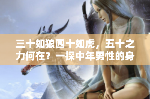 三十如狼四十如虎，五十之力何在？一探中年男性的身心變化與健康管理